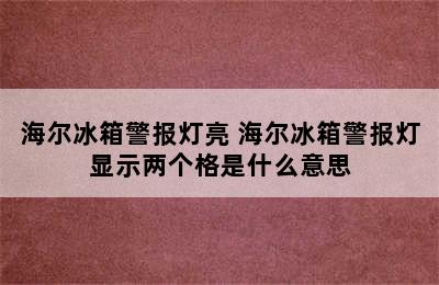 海尔冰箱警报灯亮 海尔冰箱警报灯显示两个格是什么意思